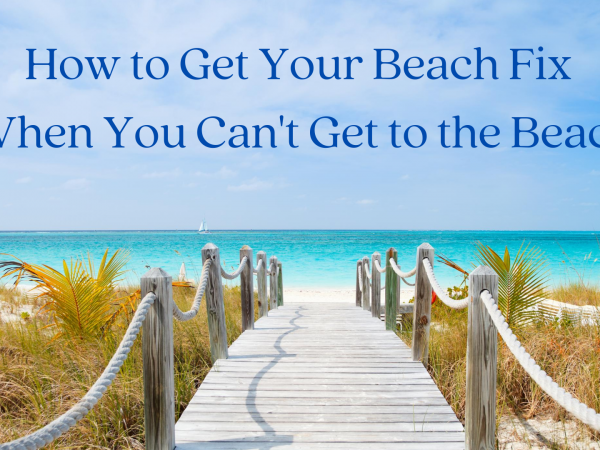 How to Get Your Beach Fix (When You Can’t Get to the Beach)